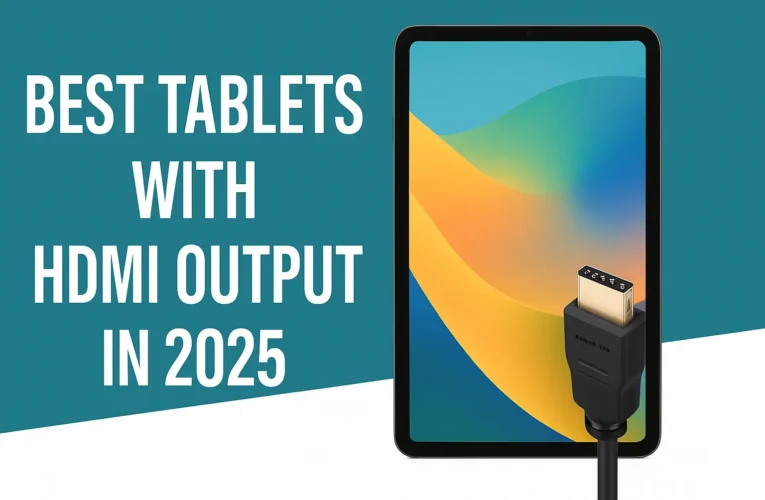 Best Tablets with HDMI Output in 2025 – Stream, Present & Work Anywhere