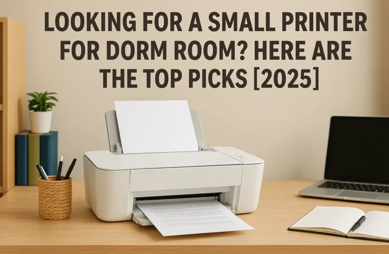 Looking for a Small Printer for Dorm Room? Here Are the Top Picks [2025]